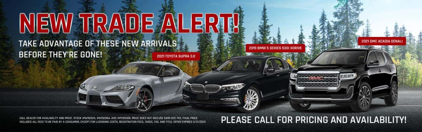NEW TRADE ALERT! Take advantage of these NEW arrivals before they’re gone! | *Highlight these 3 models (NO PRICES)*: 2021 GMC Acadia Denali Stock # N29202A 2019 BMW 5 Series 530i xDrive Stock # N29206A 2021 Toyota Supra 3.0 Stock # P29000B
