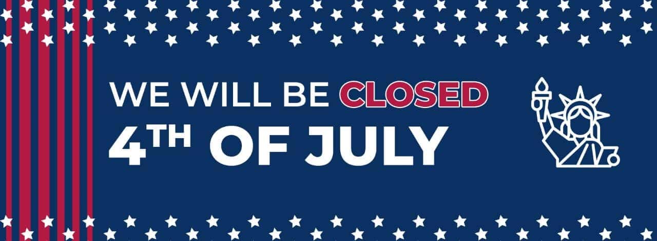 WE WILL BE CLOSED 4TH OF JULY