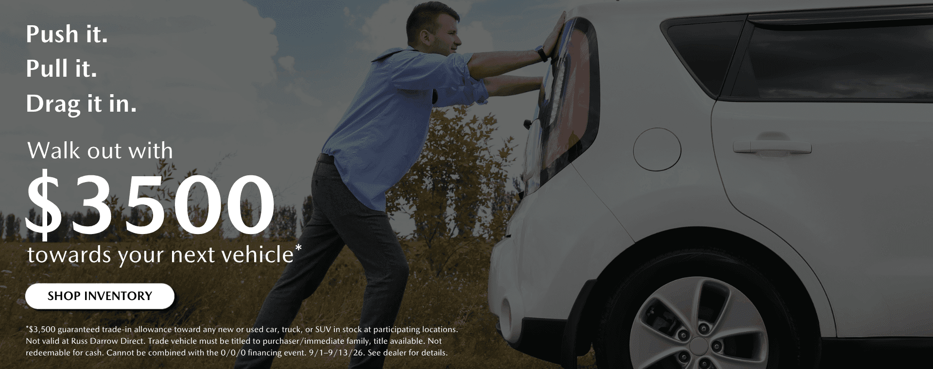 Push it in. Pull it in. Drag it in. Walk out with $3,500 guaranteed toward your next vehicle